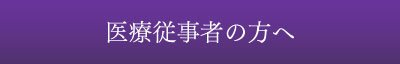 医療従事者の方へ