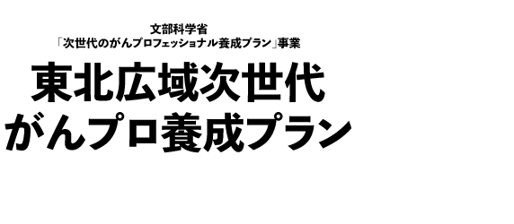 平成24年度 文部科学省補助金事業「がんプロフェッショナル養成基盤推進プラン」採択プログラム東北次世代がんプロ養成プラン