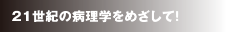21世紀の病理学をめざして！